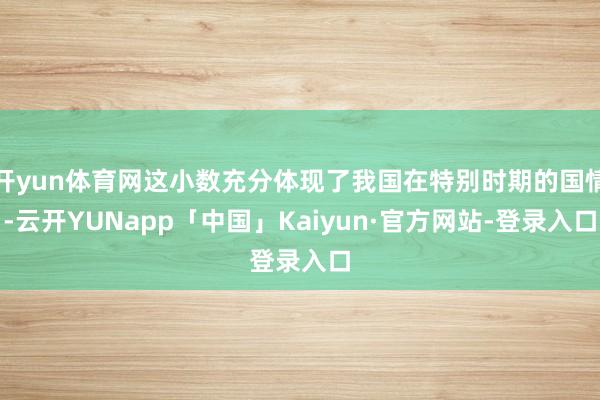开yun体育网这小数充分体现了我国在特别时期的国情-云开YUNapp「中国」Kaiyun·官方网站-登录入口