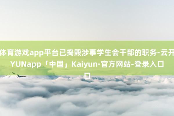 体育游戏app平台已捣毁涉事学生会干部的职务-云开YUNapp「中国」Kaiyun·官方网站-登录入口