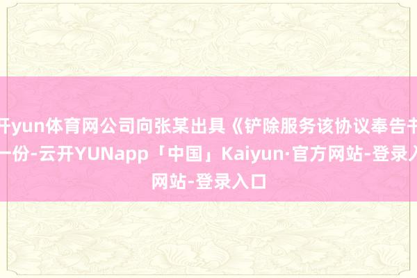 开yun体育网公司向张某出具《铲除服务该协议奉告书》一份-云开YUNapp「中国」Kaiyun·官方网站-登录入口