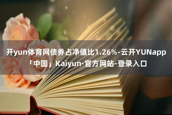 开yun体育网债券占净值比1.26%-云开YUNapp「中国」Kaiyun·官方网站-登录入口