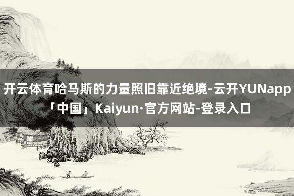 开云体育哈马斯的力量照旧靠近绝境-云开YUNapp「中国」Kaiyun·官方网站-登录入口