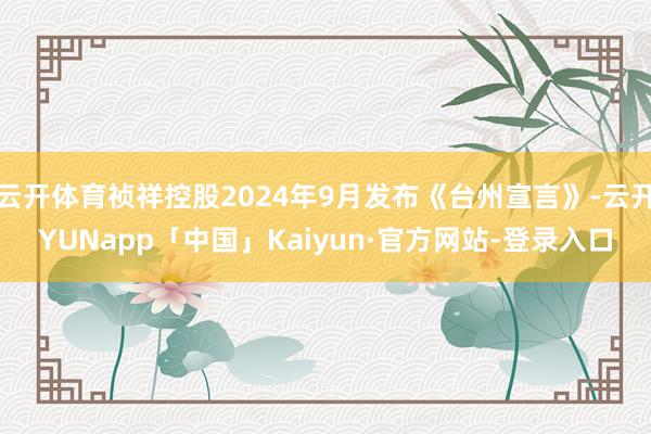云开体育祯祥控股2024年9月发布《台州宣言》-云开YUNapp「中国」Kaiyun·官方网站-登录入口