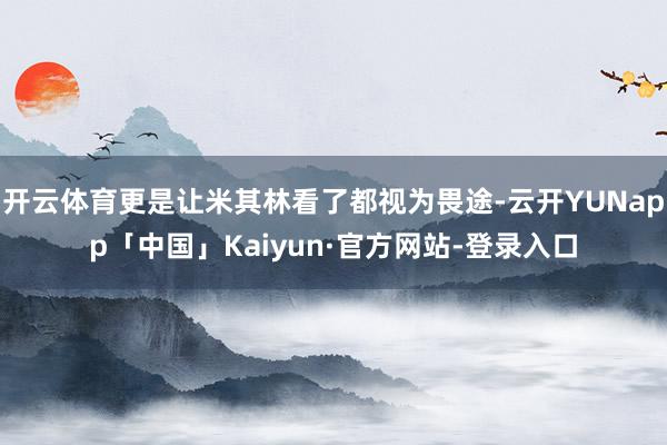开云体育更是让米其林看了都视为畏途-云开YUNapp「中国」Kaiyun·官方网站-登录入口