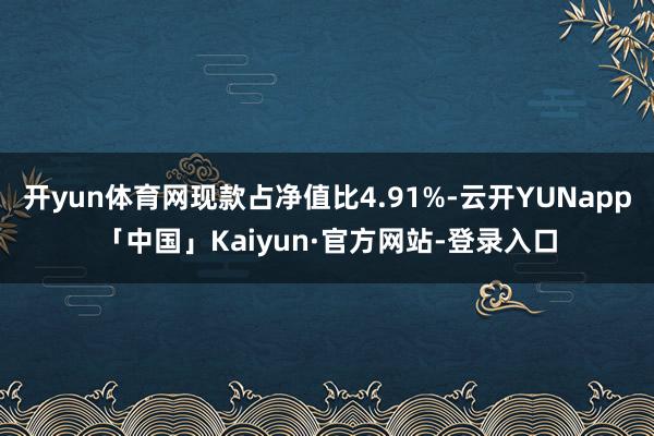 开yun体育网现款占净值比4.91%-云开YUNapp「中国」Kaiyun·官方网站-登录入口