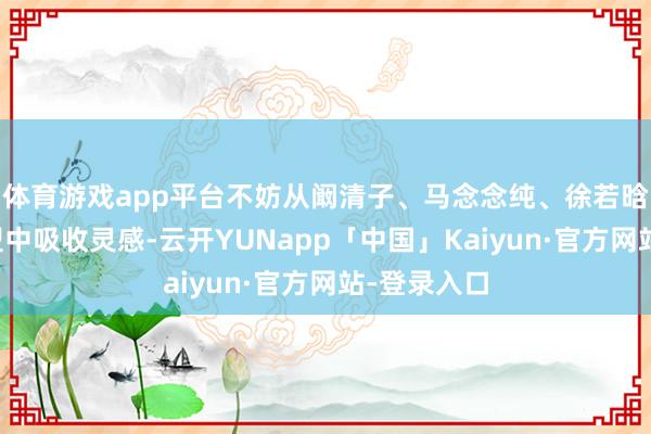 体育游戏app平台不妨从阚清子、马念念纯、徐若晗近期的造型中吸收灵感-云开YUNapp「中国」Kaiyun·官方网站-登录入口
