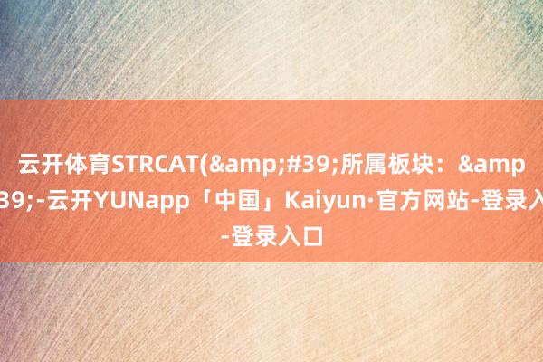 云开体育STRCAT(&#39;所属板块：&#39;-云开YUNapp「中国」Kaiyun·官方网站-登录入口