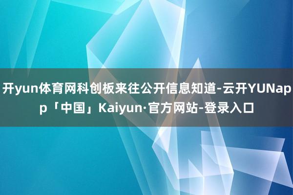 开yun体育网科创板来往公开信息知道-云开YUNapp「中国」Kaiyun·官方网站-登录入口