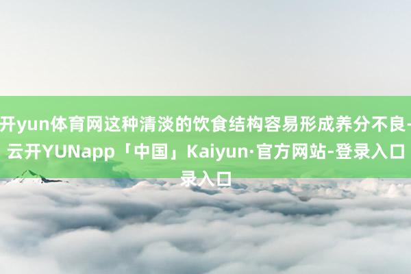 开yun体育网这种清淡的饮食结构容易形成养分不良-云开YUNapp「中国」Kaiyun·官方网站-登录入口